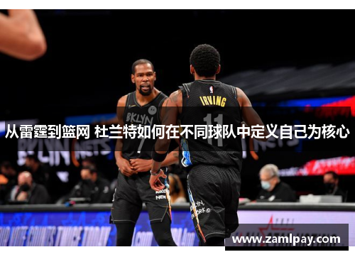 从雷霆到篮网 杜兰特如何在不同球队中定义自己为核心