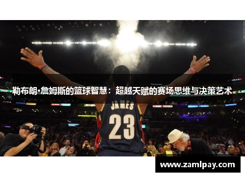 勒布朗·詹姆斯的篮球智慧：超越天赋的赛场思维与决策艺术