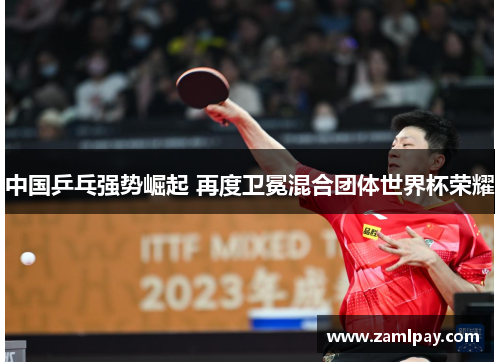 中国乒乓强势崛起 再度卫冕混合团体世界杯荣耀