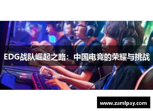 EDG战队崛起之路：中国电竞的荣耀与挑战