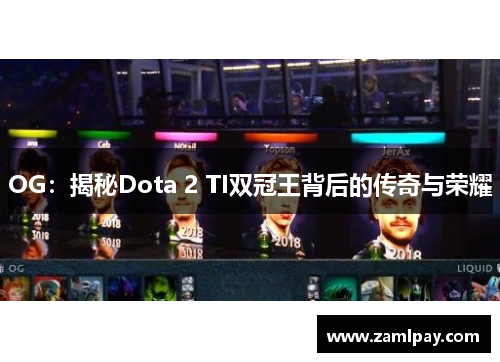 OG：揭秘Dota 2 TI双冠王背后的传奇与荣耀