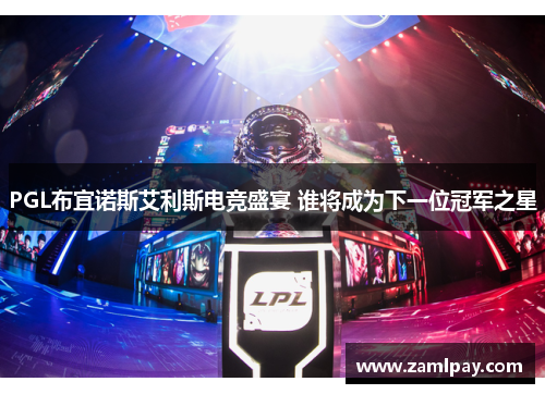 PGL布宜诺斯艾利斯电竞盛宴 谁将成为下一位冠军之星