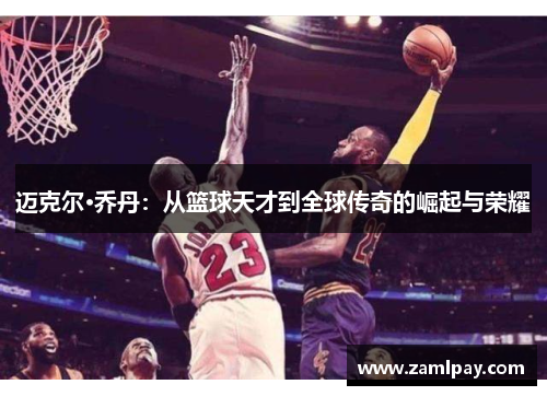 迈克尔·乔丹：从篮球天才到全球传奇的崛起与荣耀
