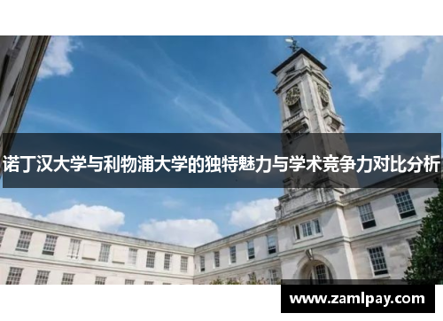 诺丁汉大学与利物浦大学的独特魅力与学术竞争力对比分析