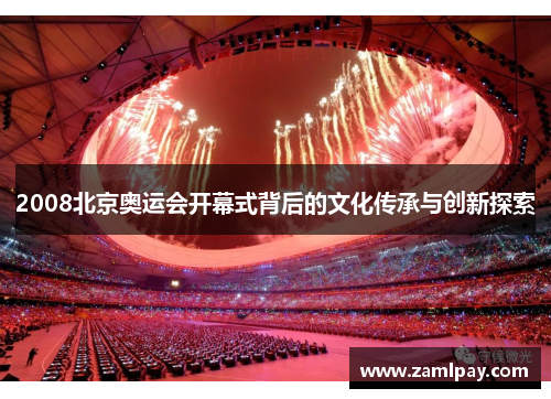 2008北京奥运会开幕式背后的文化传承与创新探索