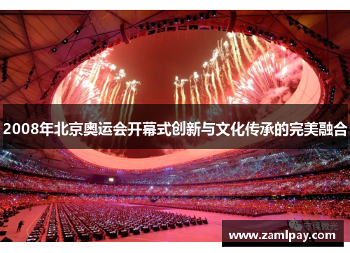 2008年北京奥运会开幕式创新与文化传承的完美融合